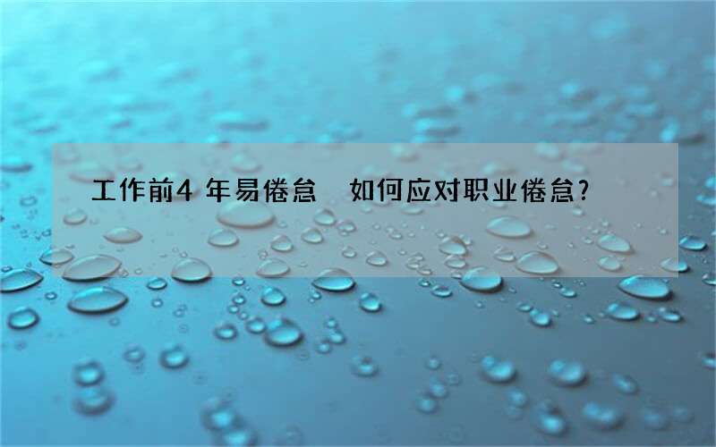 工作前4年易倦怠 如何应对职业倦怠？
